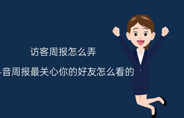 访客周报怎么弄 抖音周报最关心你的好友怎么看的？